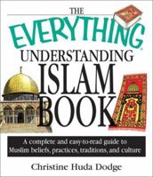 The Everything Understanding Islam Book: A Complete and Easy to Read Guide to Muslim Beliefs, Practices, Traditions, and Culture (Everything Series) 1580627838 Book Cover