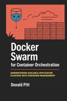 Docker Swarm for Container Orchestration: Administering Scalable Application Clusters with Container Management B0FS71N1V6 Book Cover