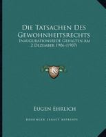 Die Tatsachen Des Gewohnheitsrechts: Inaugurationsrede, Gehalten Am 2. Dez. 1906 Von Eugen Ehrlich, D.Z. Rektor Der K.K. Universit�t in Czernowitz 1160872236 Book Cover