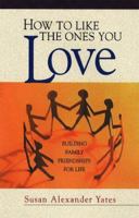 How to Like the Ones You Love: Building Family Friendships for Life 1561794090 Book Cover