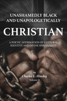 Unashamedly Black and Unapologetically Christian (Volume II): A Poetic Affirmation of Cultural Identity and Divine Spirituality 0989587347 Book Cover