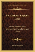 Liber de Antiquis Legibus: Cronica Maiorum Et Vicecomitum Londoniarum (Classic Reprint) 1160382999 Book Cover