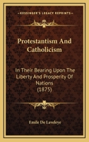 Protestantism And Catholicism: In Their Bearing Upon The Liberty And Prosperity Of Nations 0548876460 Book Cover