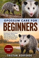 OPOSSUM CARE FOR BEGINNERS: Everything You Need to Know About Feeding, Housing, Health Management, Behavior, Daily Care, Enrichment, Safety, and Long-Term Responsible Ownership B0H4S7LS9H Book Cover