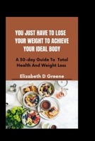 You Just Have To Lose Weight To Achieve Ideal Body: A 30-day Guide Total Health And Weight Loss B0BXMRB614 Book Cover