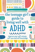 The Teenage Girl's Guide to Living Well with ADHD: Improve your Self-Esteem, Self-Care and Self Knowledge 1787757684 Book Cover
