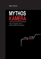 Mythos Kamera: Warum Fotografie mehr ist als das Drücken des Auslösers 369518762X Book Cover