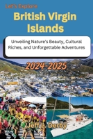 Let’s Explore British Virgin Islands 2024-2025: Unveiling Nature's Beauty, Cultural Riches, and Unforgettable Adventures B0CVFST8C4 Book Cover