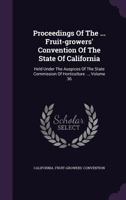 Proceedings of the ... Fruit-Growers' Convention of the State of California: Held Under the Auspices of the State Commission of Horticulture ..., Volume 36 1275454836 Book Cover