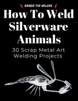 How to Weld Silverware Animals: 30 Scrap Metal Art Welding Projects B0GPNDBN4L Book Cover