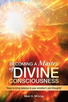 BECOMING A MASTER OF DIVINE CONSCIOUSNESS: "Keys to bring balance to your emotion's and thoughts" 1665509333 Book Cover
