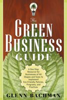 The Green Business Guide: A One Stop Resource for Businesses of All Shapes and Sizes to Implement Eco-friendly Policies, Programs, and Practices 1601630484 Book Cover