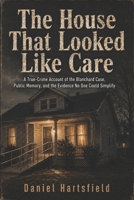 THE HOUSE THAT LOOKED LIKE CARE: A True-Crime Account of the Blanchard Case, Public Memory, and the Evidence No One Could Simplify B0H4J62F84 Book Cover