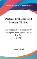 Parties, Problems And Leaders Of 1896: An Impartial Presentation Of Living National Questions Of The Day 0548646996 Book Cover