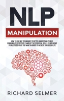 NLP Manipulation: How to Use NLP Techniques to Better Understand People, Communicate Effectively, and Get the Essential Skills to Influence People to do What you Want in Order to be Successful in Life 191410711X Book Cover
