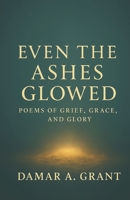 Even the Ashes Glowed: Poems of Grief, Grace, and Glory B0FFNBJBTG Book Cover