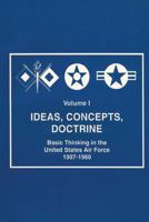 Ideas, Concepts, Doctrine : Basic Thinking in the United States Air Force 1907-1960 1585660299 Book Cover