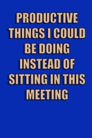 Productive Things I Could Be Doing Instead Of Sitting In This Meeting 1712708473 Book Cover