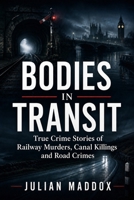 Bodies in Transit: True Crime Stories of Railway Murders, Canal Killings and Road Crimes from Victorian Britain to the Present Day B0H17M4ZFH Book Cover