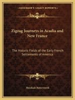 ZigZag Journeys in Acadia and New France; or, A Summer's Journey of the Zigzag Club through the Historic Fields of the Early French Settlements of America 1162774401 Book Cover
