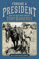 Forging a President: How the Wild West Created Teddy Roosevelt 1621574768 Book Cover