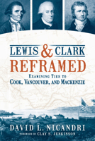 Lewis and Clark Reframed: Examining Ties to Cook, Vancouver, and MacKenzie 0874223806 Book Cover
