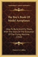 The Boy's Book Of Model Aeroplanes: How To Build And Fly Them, With The Story Of The Evolution Of The Flying Machine 0548662592 Book Cover