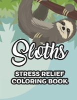 Sloths Stress Relief Coloring Book: Childrens Coloring Sheets Of Sloths, Adorable Illustrations And Designs To Color For Kids B08KTK86R6 Book Cover