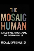 The Mosaic Human: Neanderthals, Homo sapiens, and the Making of Us B0FQB1HGMH Book Cover