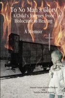 To No Man's Glory: A Child's Journey from Holocaust to Healing: A Memoir 1365717313 Book Cover