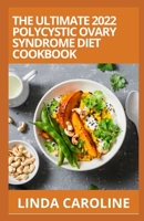 THE ULTIMATE 2022 POLYCYSTIC OVARY SYNDROME DIET COOKBOOK: 100+ Easy Delicious Recipes to Eliminating and Manage PC0S with the Insulin Resistance Diet B09TDT5CBL Book Cover