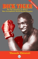 Dick Tiger The Life and Times of Africa's Most Accomplished World Boxing Champion 0998479691 Book Cover