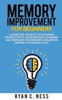 Memory Improvement for Beginners: Learn the Secrets to Maximize Productivity, Accelerated Learning and Improve your Brain's Unlimited Memory Potential Fast 1694837475 Book Cover