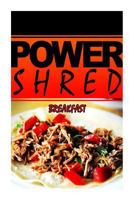 Power Shred - Breakfast: Power Shred Diet Recipes and Cookbook 1499167385 Book Cover