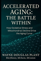 Accelerated Aging: The Battle Within: How Oxidative Stress, Lifestyle, and Cellular Decline Drive Aging — And What You Can Do About It (The Scientific Anti-Aging Series) B0G5PRC4Z1 Book Cover