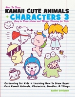 How to Draw Kawaii Cute Animals + Characters 3: Easy to Draw Anime and Manga Drawing for Kids: Cartooning for Kids + Learning How to Draw Super Cute Kawaii Animals, Characters, Doodles, & Things 1974036324 Book Cover