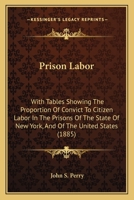 Prison Labor: With Tables Showing the Proportion of Convict to Citizen Labor, in the Prisons of the State of New York, and of the United States 1120863694 Book Cover