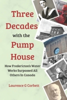 Three Decades with the Pump House: How Fredericton’s Water Works Surpassed All Others in Canada 1069513105 Book Cover