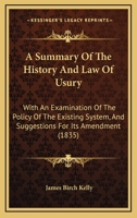 A Summary of the History and Law of Usury: With an Examination of the Policy of the Existing System, and Suggestions for Its Amendment, Together With a Collection of Statutes 1240087527 Book Cover
