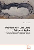 Microbial Fuel Cells Using Activated Sludge: A Study on Electricity Generation, Substrate Dosing and Biological Community Profiling 363936693X Book Cover