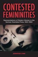 Contested Femininities: Representations of Modern Women in the German Illustrated Press, 1920-1960 1805394169 Book Cover