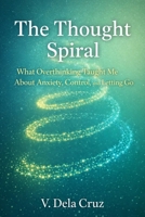 The Thought Spiral: What Overthinking Taught Me About Anxiety, Control, and Letting Go B0GSDYL4TX Book Cover