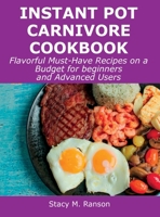 Instant Pot Carnivore Cookbook: Flavorful Must-Have Recipes on a Budget for beginners and Advanced Users 1008927635 Book Cover