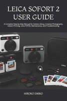 LEICA SOFORT 2 USER GUIDE: A Complete Step-by-Step Manual for Camera Setup, Creative Photography, Instant Printing, Leica FOTOS, Maintenance, and Troubleshooting B0HB28TMWY Book Cover