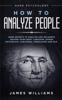 How to Analyze People: Dark Psychology - Dark Secrets to Analyze and Influence Anyone Using Body Language, Human Psychology, Subliminal Persuasion and NLP 1790876915 Book Cover