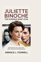 Juliette Binoche: The Screen’s Quiet Icon: Mastering Art, Emotion, and Timeless Performance B0FNKLWFRM Book Cover
