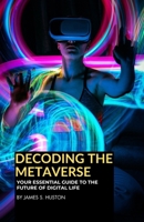 Decoding The Metaverse: Your Essential Guide to the Future of Digital Life B0CSGRJLK9 Book Cover