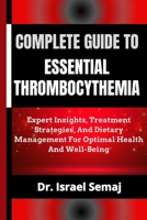 COMPLETE GUIDE TO ESSENTIAL THROMBOCYTHEMIA: Expert Insights, Treatment Strategies, And Dietary Management For Optimal Health And Well-Being B0DYHTKSQH Book Cover
