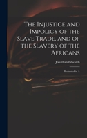 The Injustice and Impolicy of the Slave Trade, and of the Slavery of the Africans: Illustrated in A 1275642470 Book Cover