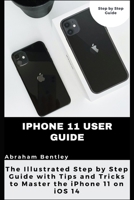 iPhone 11 User Guide: The Illustrated Step by Step Guide with Tips and Tricks to Master the iPhone 11 on iOS 14 B08WS9DWL3 Book Cover